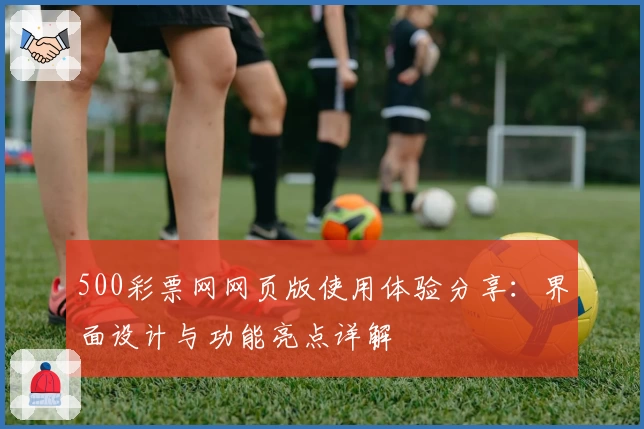 500彩票网网页版使用体验分享：界面设计与功能亮点详解