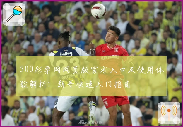 500彩票网网页版官方入口及使用体验解析：新手快速入门指南