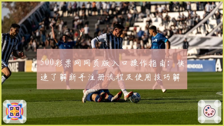 500彩票网网页版入口操作指南：快速了解新手注册流程及使用技巧解析