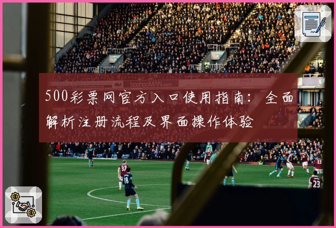 500彩票网官方入口使用指南：全面解析注册流程及界面操作体验