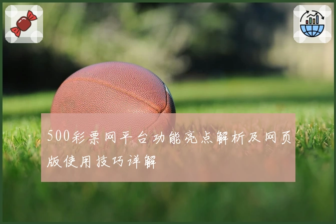 500彩票网平台功能亮点解析及网页版使用技巧详解