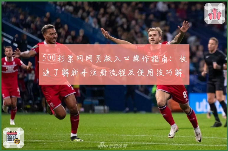 500彩票网网页版入口操作指南：快速了解新手注册流程及使用技巧解析