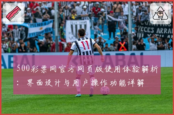 500彩票网官方网页版使用体验解析：界面设计与用户操作功能详解