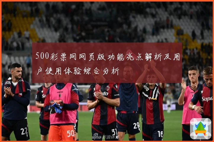 500彩票网网页版功能亮点解析及用户使用体验综合分析