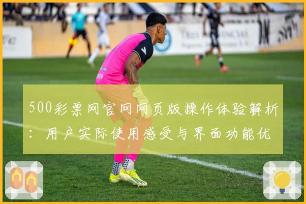500彩票网官网网页版操作体验解析：用户实际使用感受与界面功能优势分析