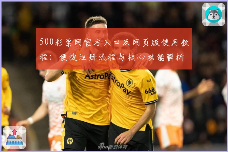 500彩票网官方入口及网页版使用教程：便捷注册流程与核心功能解析