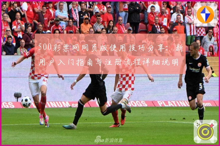 500彩票网网页版使用技巧分享：新用户入门指南与注册流程详细说明