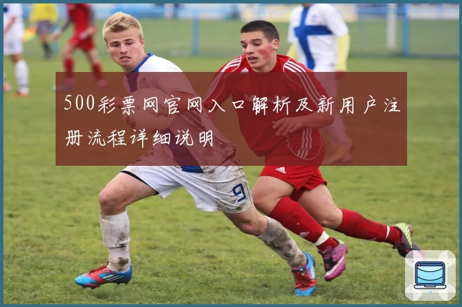 500彩票网官网入口解析及新用户注册流程详细说明