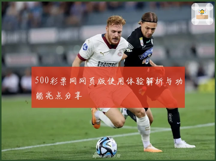 500彩票网网页版使用体验解析与功能亮点分享