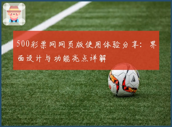 500彩票网网页版使用体验分享：界面设计与功能亮点详解