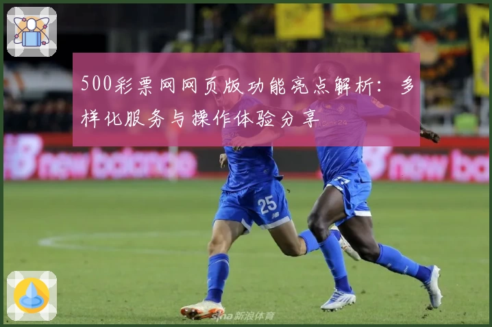 500彩票网网页版功能亮点解析：多样化服务与操作体验分享