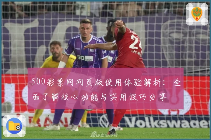 500彩票网网页版使用体验解析:全面了解核心功能与实用技巧分享